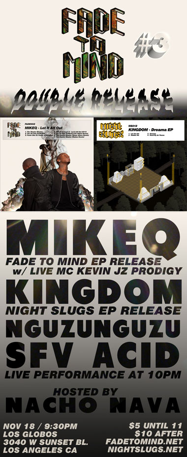 Fade to Mind #3: ♦ DOUBLE RELEASE ♦ ft. MikeQ (w/ Live MC Kevin JZ Prodigy), Kingdom, Nguzunguzu, SFV Acid (Live at 10pm). 21+. Doors at 9:30pm. $5 Before 11pm, $10 After